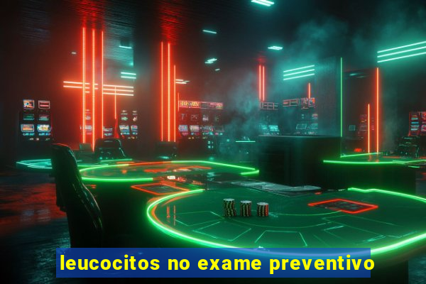 leucocitos no exame preventivo